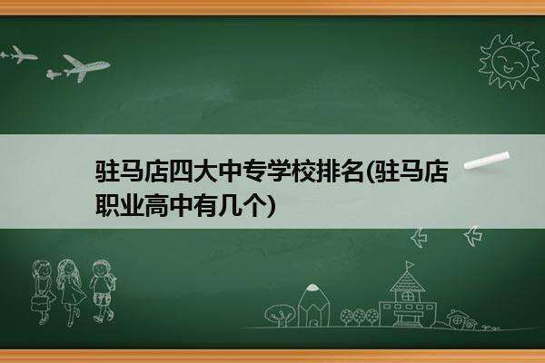 驻马店四大中专学校排名(驻马店职业高中有几个)