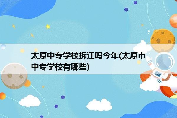 太原中专学校拆迁吗今年(太原市中专学校有哪些)