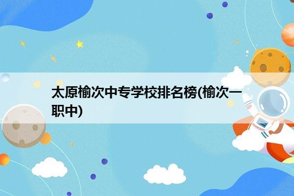 太原榆次中专学校排名榜(榆次一职中)