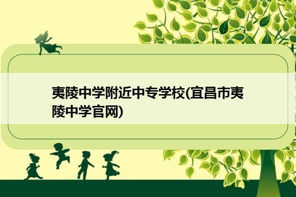 夷陵中学附近中专学校(宜昌市夷陵中学官网)