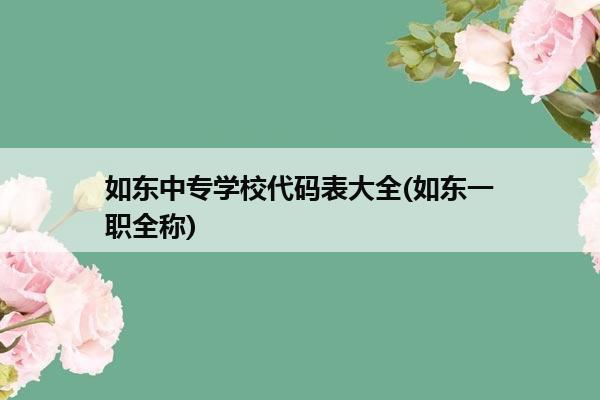 如东中专学校代码表大全(如东一职全称)