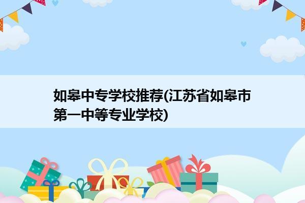 如皋中专学校推荐(江苏省如皋市第一中等专业学校)