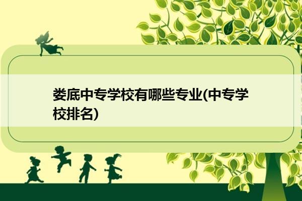 娄底中专学校有哪些专业(中专学校排名)