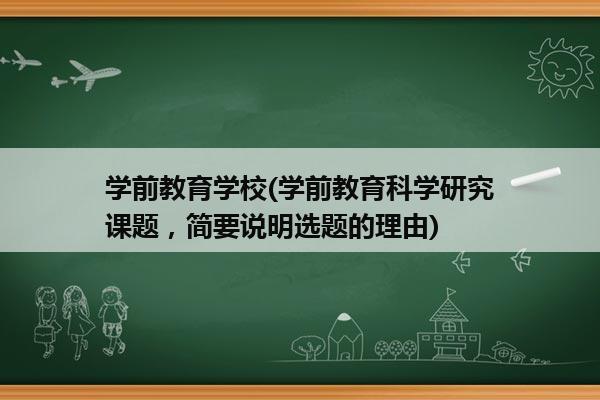 学前教育学校(学前教育科学研究课题，简要说明选题的理由)