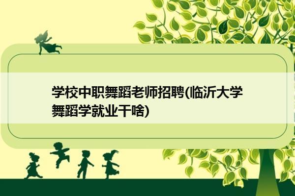 学校中职舞蹈老师招聘(临沂大学舞蹈学就业干啥)