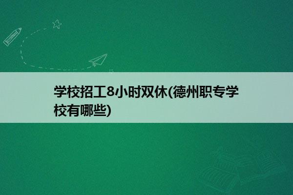 学校招工8小时双休(德州职专学校有哪些)