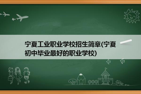 宁夏工业职业学校招生简章(宁夏初中毕业最好的职业学校)